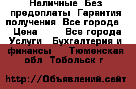 Наличные. Без предоплаты. Гарантия получения. Все города. › Цена ­ 15 - Все города Услуги » Бухгалтерия и финансы   . Тюменская обл.,Тобольск г.